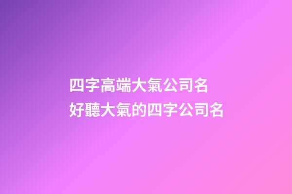 四字高端大氣公司名 好聽大氣的四字公司名